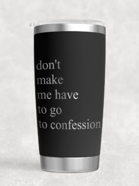 “Don’t Make Me Have to Go to Confession” – 20 oz Stainless Steel Tumbler