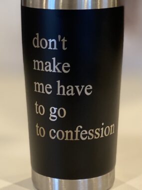 “Don’t Make Me Have to Go to Confession” – 20 oz Stainless Steel Tumbler