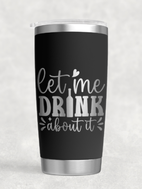 “Let Me Drink About It” – 20 oz Stainless Steel Tumbler
