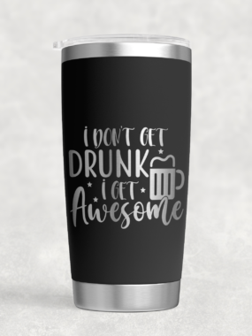 “I Don’t Get Drunk, I Get Awesome” – 20 oz Stainless Steel Tumbler